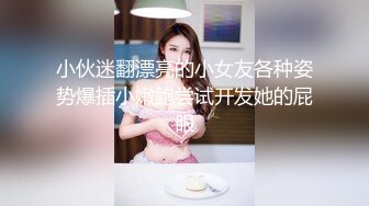 小伙迷翻漂亮的小女友各种姿势爆插小嫩鲍尝试开发她的屁眼