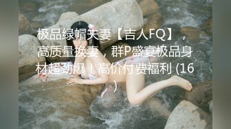 极品绿帽夫妻【吉人FQ】， 高质量换妻，群P盛宴极品身材超劲爆！高价付费福利 (16)