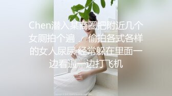 Chen潜入某商圈把附近几个女厕拍个遍❤️偷拍各式各样的女人尿尿,经常躲在里面一边看逼一边打飞机