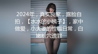 2024年，真实良家，露脸自拍，【水水的小姨子】，家中做爱，小夫妻的性福日常，白嫩粉穴遭罪