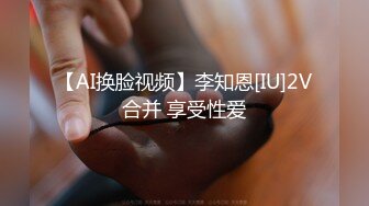 【AI换脸视频】李知恩[IU]2V合并 享受性爱