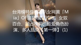 台湾模特身材淫趴女网黄「Mia」OF淫乱私拍 约炮、女奴百合、独占裸聊、性爱角色扮演、多人乱交【第一弹】 (1)