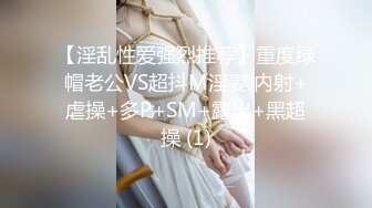 【淫乱性爱强烈推荐】重度绿帽老公VS超抖M淫妻 内射+虐操+多P+SM+露出+黑超操 (1)