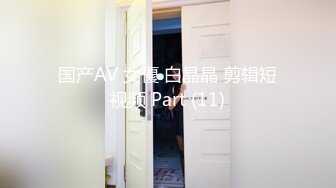 国产AV 女優 白晶晶 剪辑短视频 Part (11)