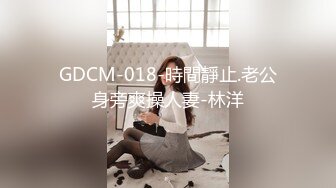 GDCM-018-時間靜止.老公身旁爽操人妻-林洋