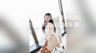 国产AV 星空无限传媒 XKG010 年轻女教师的淫乱辅导 美嘉(云朵)