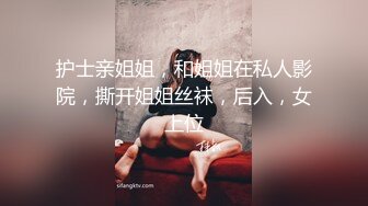 护士亲姐姐，和姐姐在私人影院，撕开姐姐丝袜，后入，女上位