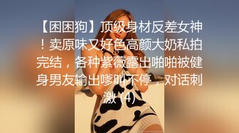 【困困狗】顶级身材反差女神！卖原味又好色高颜大奶私拍完结，各种紫薇露出啪啪被健身男友输出嗲叫不停，对话刺激 (4)