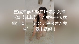 重磅推荐！熊猫TV最新女神下海【菲菲】后入式翘臀汉堡堡淫逼，‘老公，快来后入我嘛’，露出诱惑！