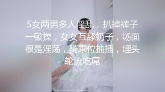 5女两男多人淫乱，扒掉裤子一顿操，女女互舔奶子，场面很是淫荡，骑乘位抽插，埋头轮流吃屌