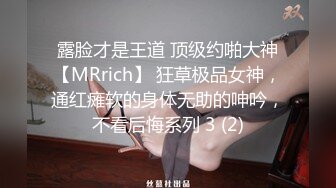 露脸才是王道 顶级约啪大神【MRrich】 狂草极品女神，通红瘫软的身体无助的呻吟，不看后悔系列 3 (2)