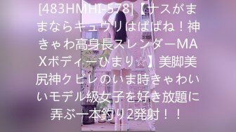 [483HMHI-578]【ナスがままならキュウリはぱぱね！神きゃわ高身長スレンダーMAXボディーひまり☆】美脚美尻神クビレのいま時きゃわいいモデル級女子を好き放題に弄ぶ一本釣り2発射！！