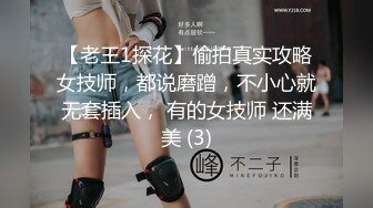 【老王1探花】偷拍真实攻略女技师，都说磨蹭，不小心就无套插入， 有的女技师 还满美 (3)