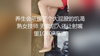 养生会所操了个大屁股的饥渴熟女技师 无套后入还让射嘴里1080P高清