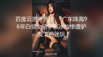 百度云泄密流出❤️广东珠海96年白领女骑手张冰怡惨遭驴友下药迷玩