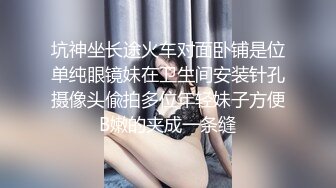 坑神坐长途火车对面卧铺是位单纯眼镜妹在卫生间安装针孔摄像头偸拍多位年轻妹子方便B嫩的夹成一条缝