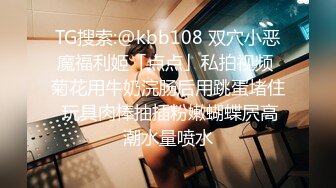 TG搜索:@kbb108 双穴小恶魔福利姬「点点」私拍视频 菊花用牛奶浣肠后用跳蛋堵住 玩具肉棒抽插粉嫩蝴蝶屄高潮水量喷水