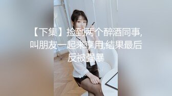 【下集】捡到两个醉酒同事,叫朋友一起来享用,结果最后反被强暴