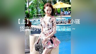 【上】约玩00后小奶狗 小骚货爽的小几把全程硬挺～