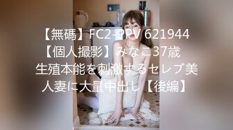 【無碼】FC2-PPV 621944 【個人撮影】みなこ37歳　生殖本能を刺激するセレブ美人妻に大量中出し【後編】