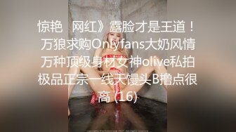 惊艳✅网红》露脸才是王道！万狼求购Onlyfans大奶风情万种顶级身材女神olive私拍极品正宗一线天馒头B撸点很高 (16)