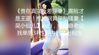 《贵在真实反差淫妻》露脸才是王道！推特网黄淫乱骚妻【吴小仙儿】私拍，绿帽癖老公找单男3P性爱内射露出相当精彩 (6)