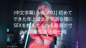 (中文字幕) [ssis-401] 初めてできた年上彼女が早漏な僕にSEXを教えてくれる最高の寸止め同棲生活 小倉七海