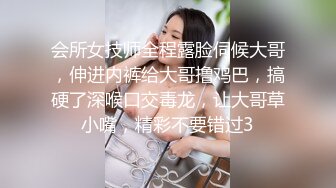 会所女技师全程露脸伺候大哥，伸进内裤给大哥撸鸡巴，搞硬了深喉口交毒龙，让大哥草小嘴，精彩不要错过3