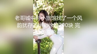 老哥城中村小旅馆找了一个风韵犹存的半老徐娘200块 完美露脸