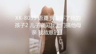 XK-8035 语夏 房东怀了我的孩子2 儿子窥见我上门搞他母亲 我故意的！