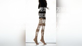 《极品女神反差泄密》万狼求购网红可盐可甜清纯萝莉系美少女lewd私拍第二季，啪啪多水蜜穴SM调教纯纯人形小母狗 (17)