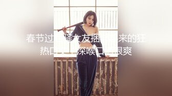 春节过后骚女友捆绑起来的狂热口交，深喉口活很爽