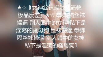 ★☆〖女神丝袜操她骚逼教⚡极品反差〗★☆ 拳脚 隔丝袜操逼 别人眼中的女神 私下是淫荡的骚母狗 丝袜塞逼 拳脚 隔丝袜操逼 别人眼中的女神 私下是淫荡的骚母狗1