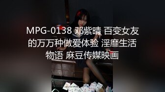 MPG-0138 邓紫晴 百变女友的万万种做爱体验 淫靡生活物语 麻豆传媒映画