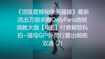 《顶级震撼秘极品骚婊》最新流出万狼求购OnlyFans地狱调教大咖【G王】付费解锁私拍~骚母G户外爬行露出啪啪双通 (2)