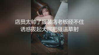 店员太帅了服装店老板经不住诱惑拔起大屌把骚逼草射