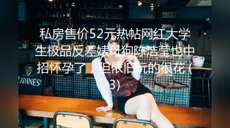 私房售价52元热帖网红大学生极品反差婊母狗陈洁莹也中招怀孕了，但依旧玩的很花 (3)