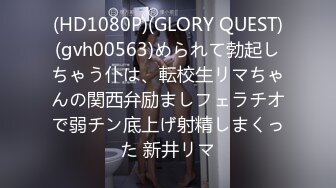 (HD1080P)(GLORY QUEST)(gvh00563)められて勃起しちゃう仆は、転校生リマちゃんの関西弁励ましフェラチオで弱チン底上げ射精しまくった 新井リマ