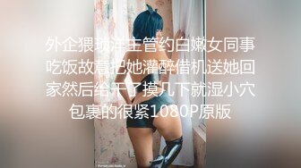 外企猥琐洋主管约白嫩女同事吃饭故意把她灌醉借机送她回家然后给干了摸几下就湿小穴包裹的很紧1080P原版