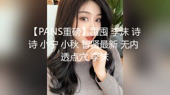 【PANS重磅】囤囤 李沫 诗诗 小宁 小秋 智贤最新 无内 透点穴 李沫