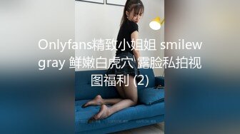 Onlyfans精致小姐姐 smilewgray 鲜嫩白虎穴 露脸私拍视图福利 (2)