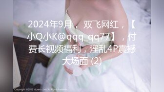 2024年9月， 双飞网红，【小Q小K@qqq_qq77】，付费长视频福利，淫乱4P震撼大场面 (2)