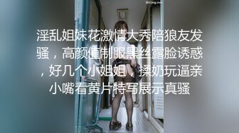 淫乱姐妹花激情大秀陪狼友发骚，高颜值制服黑丝露脸诱惑，好几个小姐姐，揉奶玩逼亲小嘴看黄片特写展示真骚