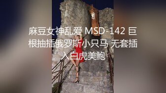 麻豆女神乱爱 MSD-142 巨根抽插俄罗斯小只马 无套插入白虎美鲍