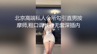 北京高端私人会所勾引直男按摩师,粗口调教被无套深插内射