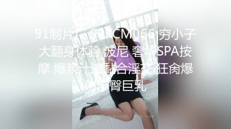 91制片厂 91KCM066 穷小子大翻身体验 波尼 奢华SPA按摩 爆浆汁液黏合淫交 狂肏爆射丰臀巨乳