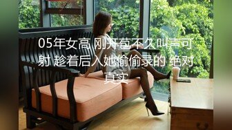 05年女高 刚开苞不久叫声可射 趁着后入她偷偷录的 绝对真实