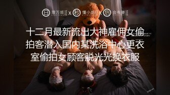 十二月最新流出大神雇佣女偷拍客潜入国内某洗浴中心更衣室偷拍女顾客脱光光换衣服