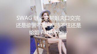 SWAG 继上次帮姐夫口交完还是欲罢不能  把持不住还是给姐 Fattiebaby