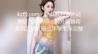 kcf9.com-【MJ系列】外站售价700RMB，国外眼镜哥系列之M奸刚成年学生妹完整版